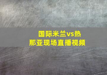 国际米兰vs热那亚现场直播视频