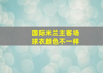 国际米兰主客场球衣颜色不一样