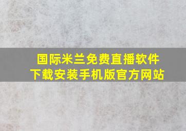 国际米兰免费直播软件下载安装手机版官方网站