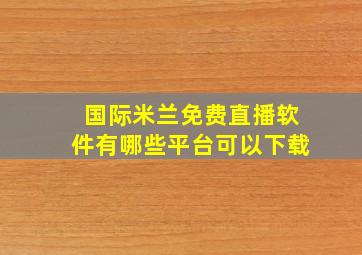 国际米兰免费直播软件有哪些平台可以下载