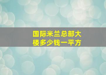 国际米兰总部大楼多少钱一平方