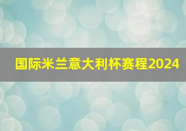 国际米兰意大利杯赛程2024