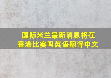 国际米兰最新消息将在香港比赛吗英语翻译中文