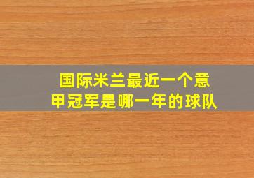 国际米兰最近一个意甲冠军是哪一年的球队