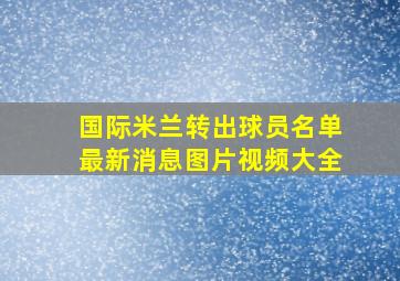 国际米兰转出球员名单最新消息图片视频大全