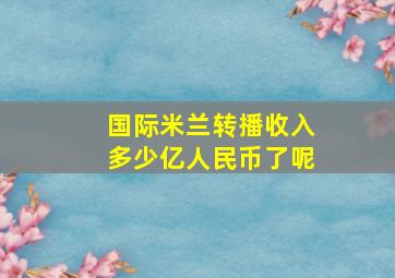 国际米兰转播收入多少亿人民币了呢