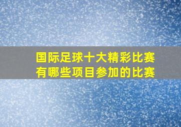 国际足球十大精彩比赛有哪些项目参加的比赛