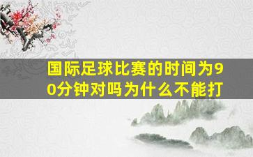 国际足球比赛的时间为90分钟对吗为什么不能打