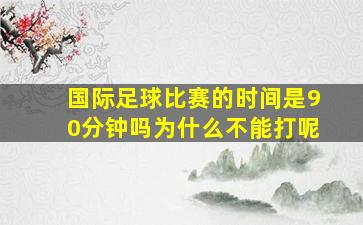 国际足球比赛的时间是90分钟吗为什么不能打呢