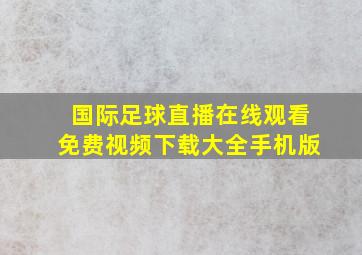 国际足球直播在线观看免费视频下载大全手机版