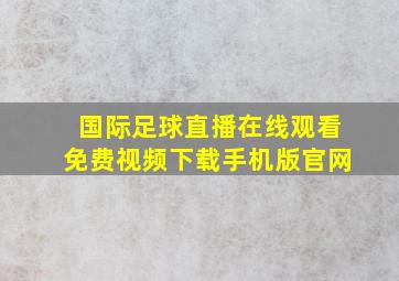 国际足球直播在线观看免费视频下载手机版官网