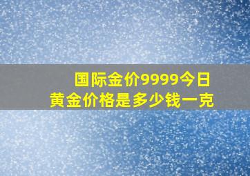 国际金价9999今日黄金价格是多少钱一克