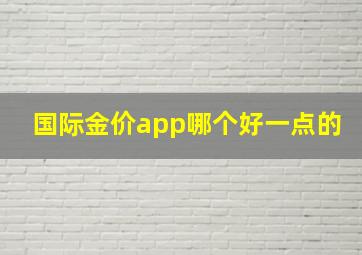 国际金价app哪个好一点的