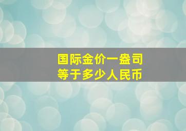 国际金价一盎司等于多少人民币