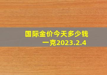 国际金价今天多少钱一克2023.2.4