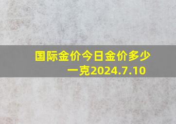 国际金价今日金价多少一克2024.7.10