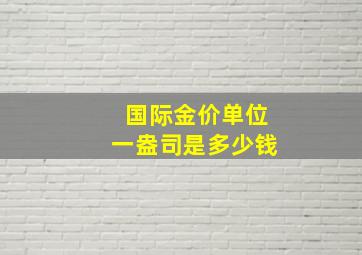 国际金价单位一盎司是多少钱