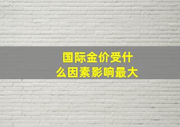 国际金价受什么因素影响最大