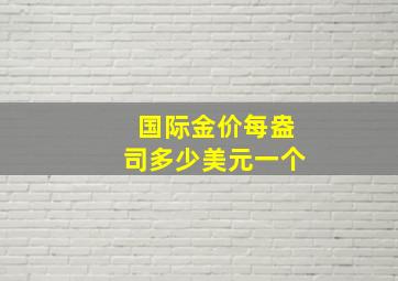 国际金价每盎司多少美元一个