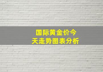 国际黄金价今天走势图表分析