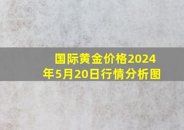 国际黄金价格2024年5月20日行情分析图