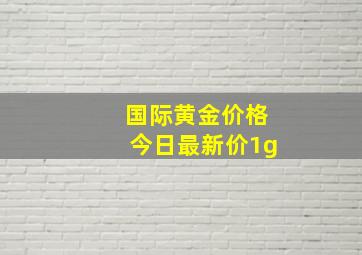 国际黄金价格今日最新价1g