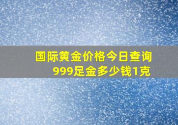 国际黄金价格今日查询999足金多少钱1克