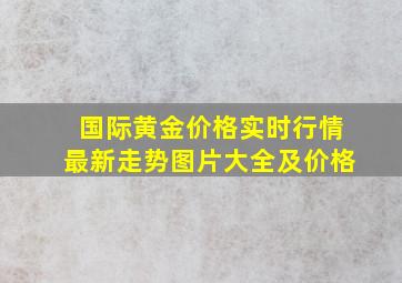 国际黄金价格实时行情最新走势图片大全及价格