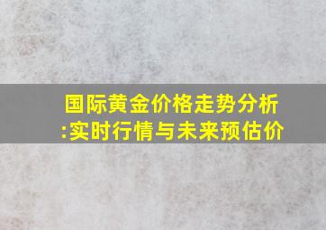 国际黄金价格走势分析:实时行情与未来预估价