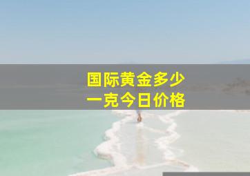 国际黄金多少一克今日价格