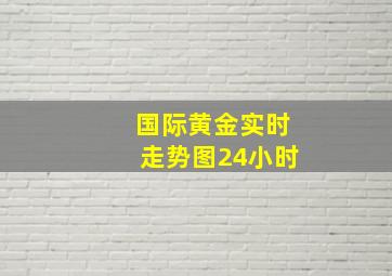 国际黄金实时走势图24小时