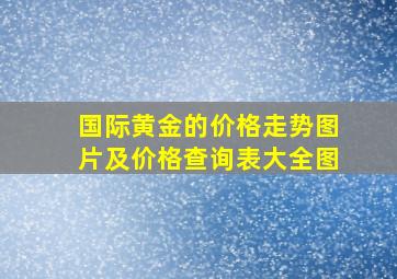 国际黄金的价格走势图片及价格查询表大全图