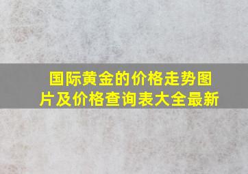 国际黄金的价格走势图片及价格查询表大全最新