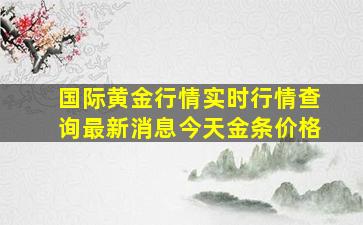 国际黄金行情实时行情查询最新消息今天金条价格