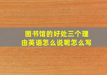 图书馆的好处三个理由英语怎么说呢怎么写