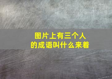 图片上有三个人的成语叫什么来着