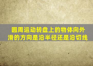 圆周运动转盘上的物体向外滑的方向是沿半径还是沿切线