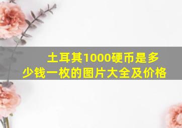 土耳其1000硬币是多少钱一枚的图片大全及价格