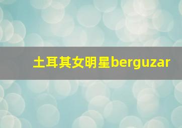 土耳其女明星berguzar