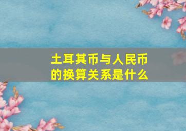 土耳其币与人民币的换算关系是什么