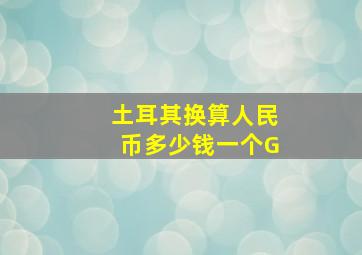 土耳其换算人民币多少钱一个G