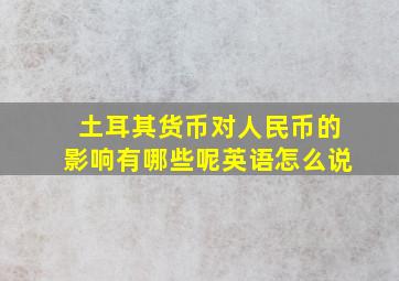 土耳其货币对人民币的影响有哪些呢英语怎么说