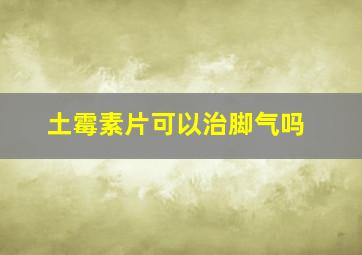 土霉素片可以治脚气吗