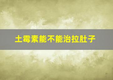 土霉素能不能治拉肚子