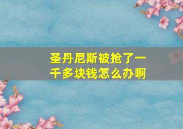 圣丹尼斯被抢了一千多块钱怎么办啊