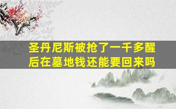 圣丹尼斯被抢了一千多醒后在墓地钱还能要回来吗