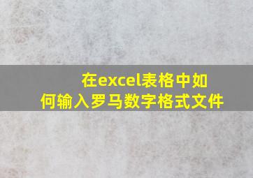 在excel表格中如何输入罗马数字格式文件