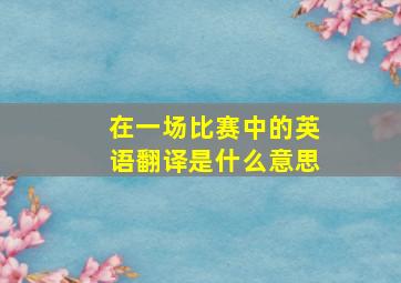 在一场比赛中的英语翻译是什么意思