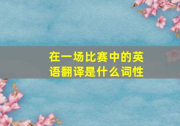 在一场比赛中的英语翻译是什么词性