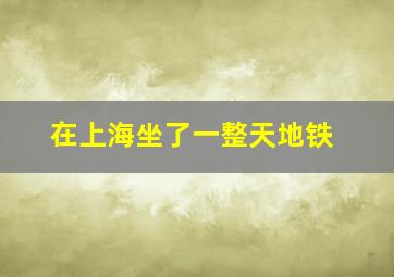 在上海坐了一整天地铁